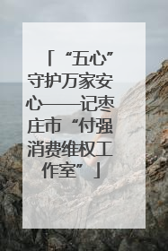 “五心”守护万家安心——记枣庄市“付强消费维权工作室”